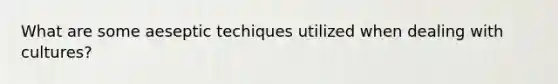 What are some aeseptic techiques utilized when dealing with cultures?