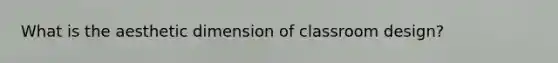 What is the aesthetic dimension of classroom design?