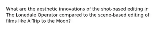 What are the aesthetic innovations of the shot-based editing in The Lonedale Operator compared to the scene-based editing of films like A Trip to the Moon?