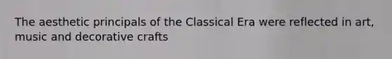 The aesthetic principals of the Classical Era were reflected in art, music and decorative crafts