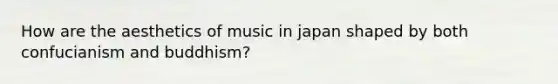 How are the aesthetics of music in japan shaped by both confucianism and buddhism?