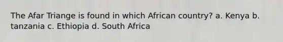 The Afar Triange is found in which African country? a. Kenya b. tanzania c. Ethiopia d. South Africa