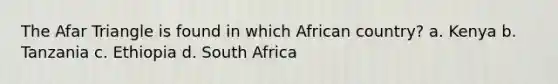 The Afar Triangle is found in which African country? a. Kenya b. Tanzania c. Ethiopia d. South Africa