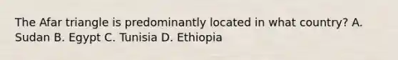 The Afar triangle is predominantly located in what country? A. Sudan B. Egypt C. Tunisia D. Ethiopia