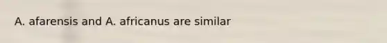 A. afarensis and A. africanus are similar
