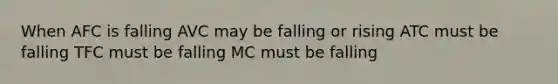 When AFC is falling AVC may be falling or rising ATC must be falling TFC must be falling MC must be falling