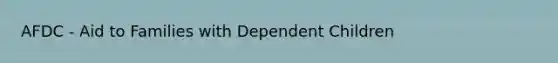 AFDC - Aid to Families with Dependent Children