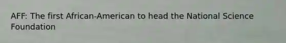 AFF: The first African-American to head the National Science Foundation