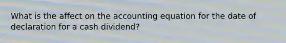 What is the affect on the accounting equation for the date of declaration for a cash dividend?