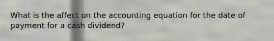 What is the affect on <a href='https://www.questionai.com/knowledge/k7UJ6J5ODQ-the-accounting-equation' class='anchor-knowledge'>the accounting equation</a> for the date of payment for a cash dividend?