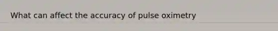 What can affect the accuracy of pulse oximetry