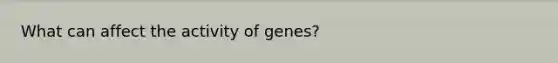 What can affect the activity of genes?