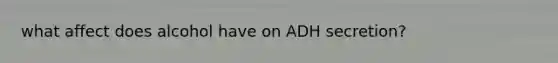 what affect does alcohol have on ADH secretion?