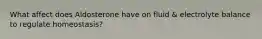 What affect does Aldosterone have on fluid & electrolyte balance to regulate homeostasis?