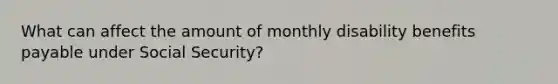 What can affect the amount of monthly disability benefits payable under Social Security?