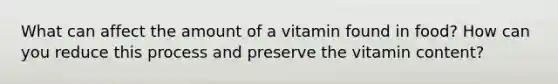 What can affect the amount of a vitamin found in food? How can you reduce this process and preserve the vitamin content?