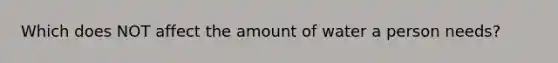 Which does NOT affect the amount of water a person needs?