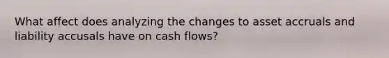 What affect does analyzing the changes to asset accruals and liability accusals have on cash flows?