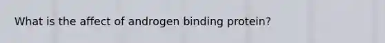 What is the affect of androgen binding protein?