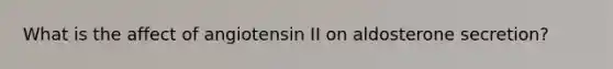 What is the affect of angiotensin II on aldosterone secretion?