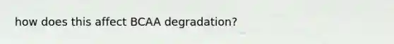 how does this affect BCAA degradation?