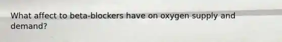 What affect to beta-blockers have on oxygen supply and demand?