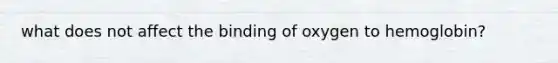 what does not affect the binding of oxygen to hemoglobin?