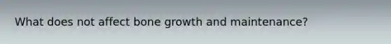 What does not affect bone growth and maintenance?