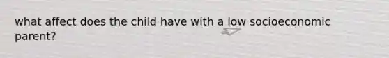 what affect does the child have with a low socioeconomic parent?