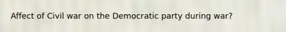 Affect of Civil war on the Democratic party during war?