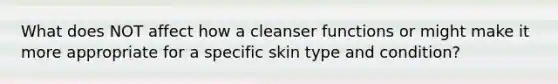 What does NOT affect how a cleanser functions or might make it more appropriate for a specific skin type and condition?