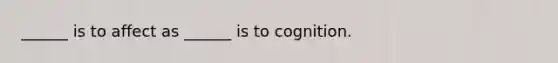 ______ is to affect as ______ is to cognition.