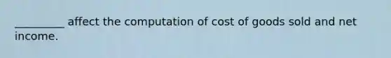 _________ affect the computation of cost of goods sold and net income.