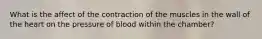 What is the affect of the contraction of the muscles in the wall of the heart on the pressure of blood within the chamber?