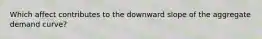 Which affect contributes to the downward slope of the aggregate demand curve?