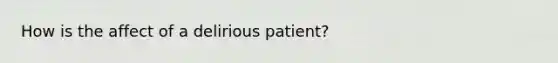 How is the affect of a delirious patient?