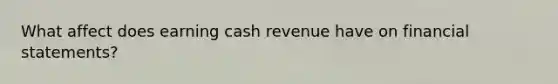 What affect does earning cash revenue have on financial statements?