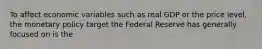 To affect economic variables such as real GDP or the price level, the monetary policy target the Federal Reserve has generally focused on is the