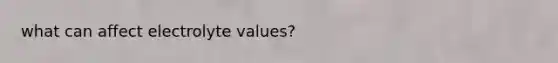 what can affect electrolyte values?