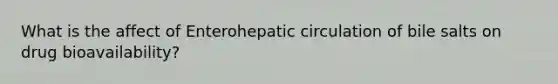 What is the affect of Enterohepatic circulation of bile salts on drug bioavailability?