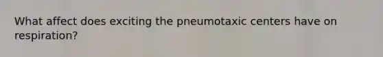 What affect does exciting the pneumotaxic centers have on respiration?