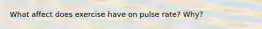 What affect does exercise have on pulse rate? Why?