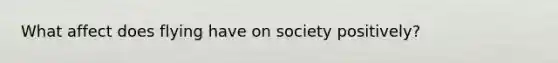 What affect does flying have on society positively?