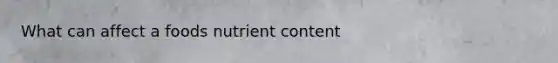 What can affect a foods nutrient content