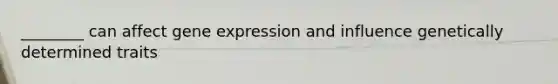 ________ can affect gene expression and influence genetically determined traits