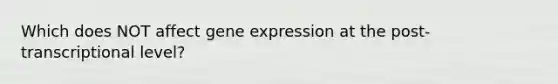 Which does NOT affect gene expression at the post-transcriptional level?