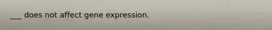 ___ does not affect gene expression.