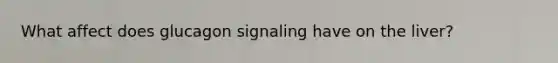 What affect does glucagon signaling have on the liver?