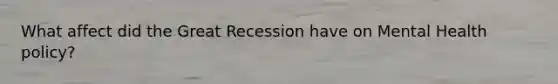 What affect did the Great Recession have on Mental Health policy?