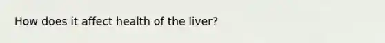 How does it affect health of the liver?